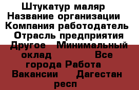 Штукатур-маляр › Название организации ­ Компания-работодатель › Отрасль предприятия ­ Другое › Минимальный оклад ­ 25 000 - Все города Работа » Вакансии   . Дагестан респ.